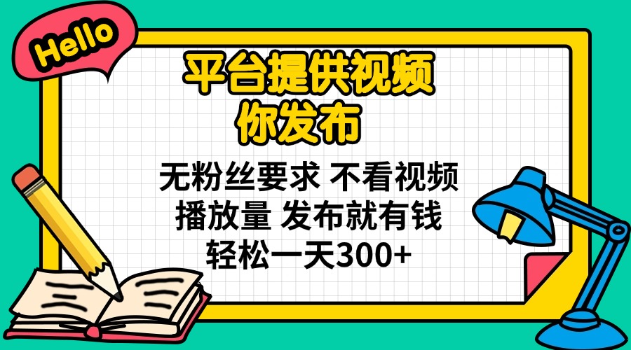 (14171期)平台提供视频 你发布 无粉丝要求 不看视频播放量 发布就有钱 轻松一天300+-网创联盟