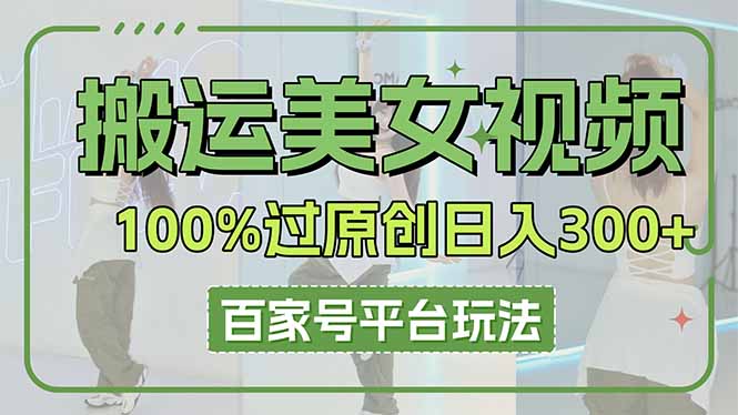 (14207期)搬运美女视频100%过原创大揭秘,百家号平台玩法,轻松日入3000+(可矩阵)-网创联盟
