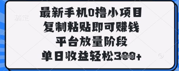 最新手机0撸小项目,复制粘贴即可挣钱,平台放量阶段,单日收益轻松3张+【揭秘】-网创联盟