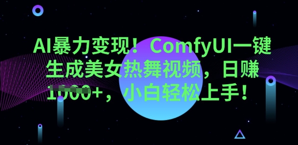 AI暴力变现,ComfyUI一键生成美女热舞视频,小白轻松上手-网创联盟