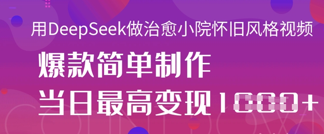 用DeepSeek做治愈小院怀旧风格视频,爆款轻松制作,当日最高变现1k-网创联盟