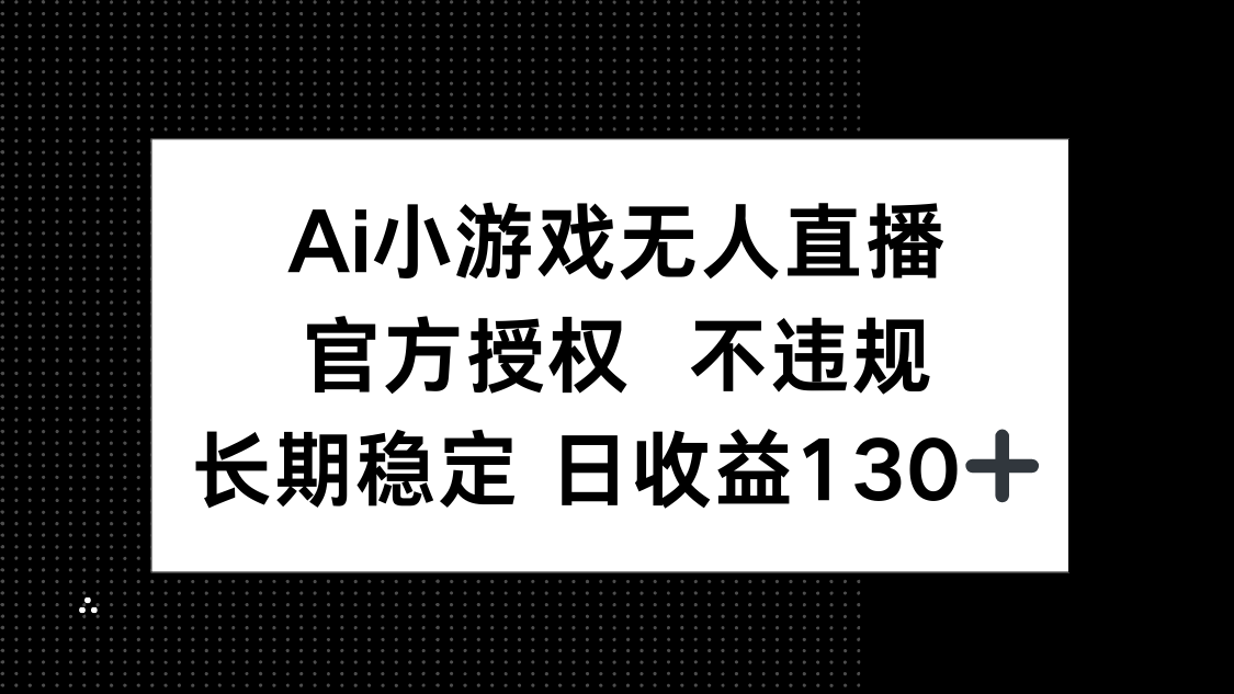 (14260期)AI小游戏无人直播,官方授权 不违规,单日平均收益130+-网创联盟