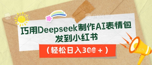 巧用Deepseek制作AI表情包,发到小红书,轻松日入3张-网创联盟