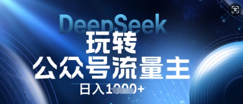 DeepSeek玩转公众号流量主,日入数张,每天几分钟,操作简单零门槛-网创联盟