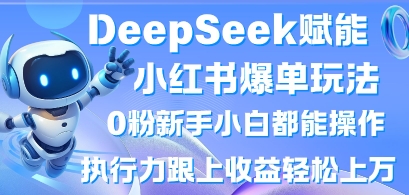 DeepSeek赋能小红书爆单玩法0粉新手小白都能操作,执行力跟上收益轻松上W,懒人勿做-网创联盟