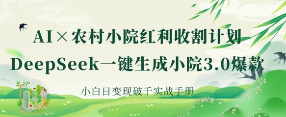 AI+农村小院红利收割:DeepSeek一键生成小院3.0爆款,小白日变现破千实战手册-网创联盟