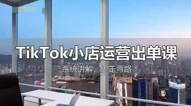 TikTok小店运营出单课,从开店选品、运营出单、发货回款,进行全流程讲解-网创联盟