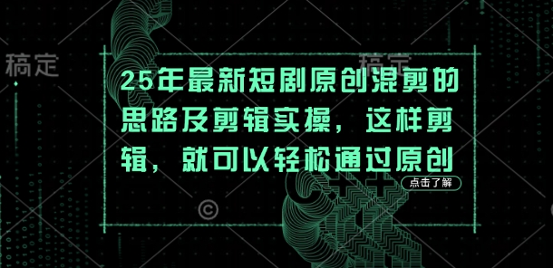 25年最新短剧原创混剪的思路及剪辑实操,这样剪辑,就可以轻松通过原创-网创联盟