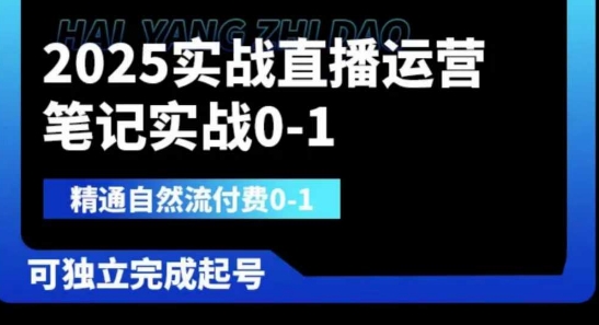 2025实战直播运营0-1,精通自然流付费0-1,可独立完成起号-网创联盟