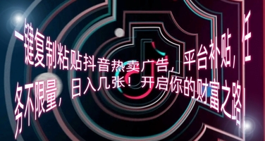 一键复制粘贴抖音热卖广告,平台补贴,任务不限量,日入几张,开启你的财富之路!-网创联盟